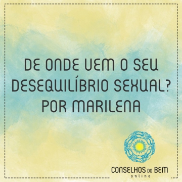 DE ONDE VEM O SEU DESEQUIL�BRIO SEXUAL? - POR MARILENA