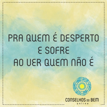 PARA QUEM � DESPERTO E SOFRE AO VER QUEM N�O �
